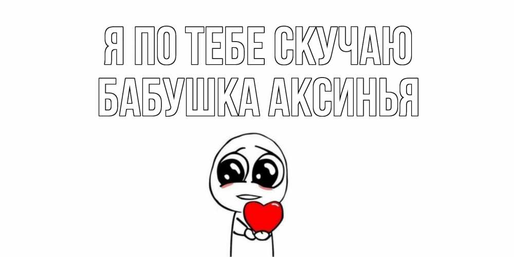 Открытка на каждый день с именем, Бабушка-Аксинья Я по тебе скучаю я очень соскучился по тебе с тролль фейсом Прикольная открытка с пожеланием онлайн скачать бесплатно 