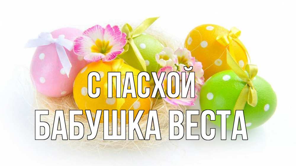 Открытка на каждый день с именем, Бабушка-Веста С пасхой пасха Прикольная открытка с пожеланием онлайн скачать бесплатно 