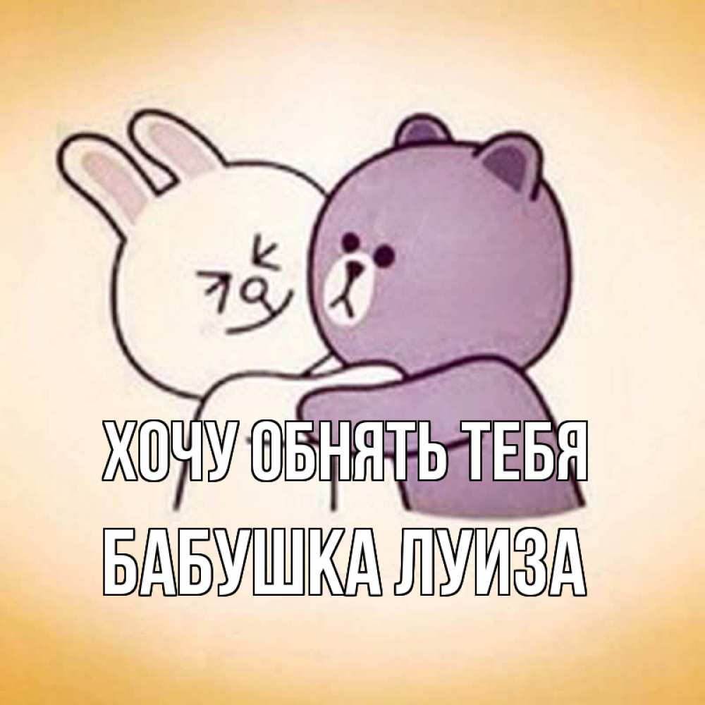 Открытка на каждый день с именем, Бабушка-Луиза Хочу обнять тебя обнимашки Прикольная открытка с пожеланием онлайн скачать бесплатно 