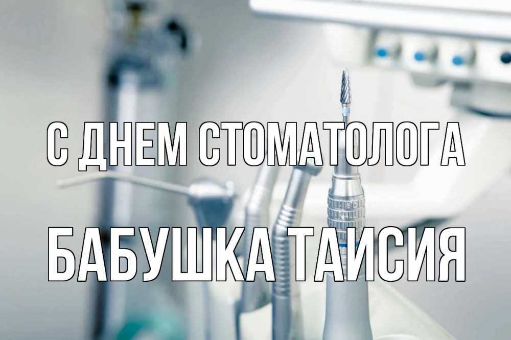 Открытка на каждый день с именем, Бабушка-Таисия С днем стоматолога с днем стоматолога  1 Прикольная открытка с пожеланием онлайн скачать бесплатно 