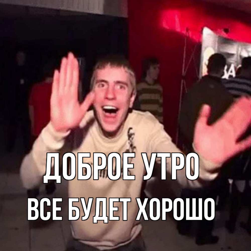 Открытка на каждый день с именем, Все-будет-хорошо Доброе утро танец с улыбкой Прикольная открытка с пожеланием онлайн скачать бесплатно 