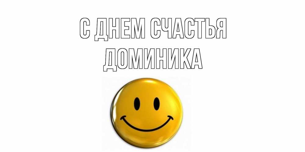 Открытка на каждый день с именем, Доминика С днем счастья смайл Прикольная открытка с пожеланием онлайн скачать бесплатно 