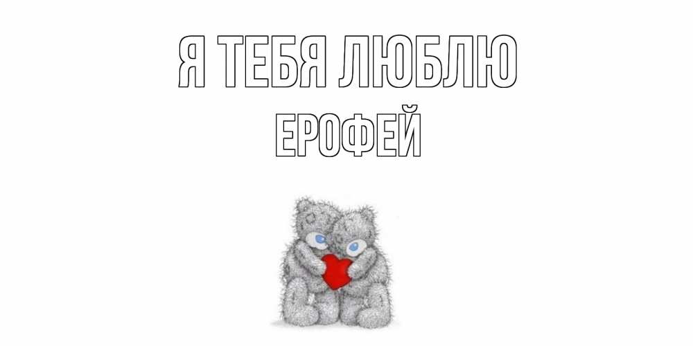 Открытка на каждый день с именем, Ерофей Я тебя люблю мишки, сердце Прикольная открытка с пожеланием онлайн скачать бесплатно 