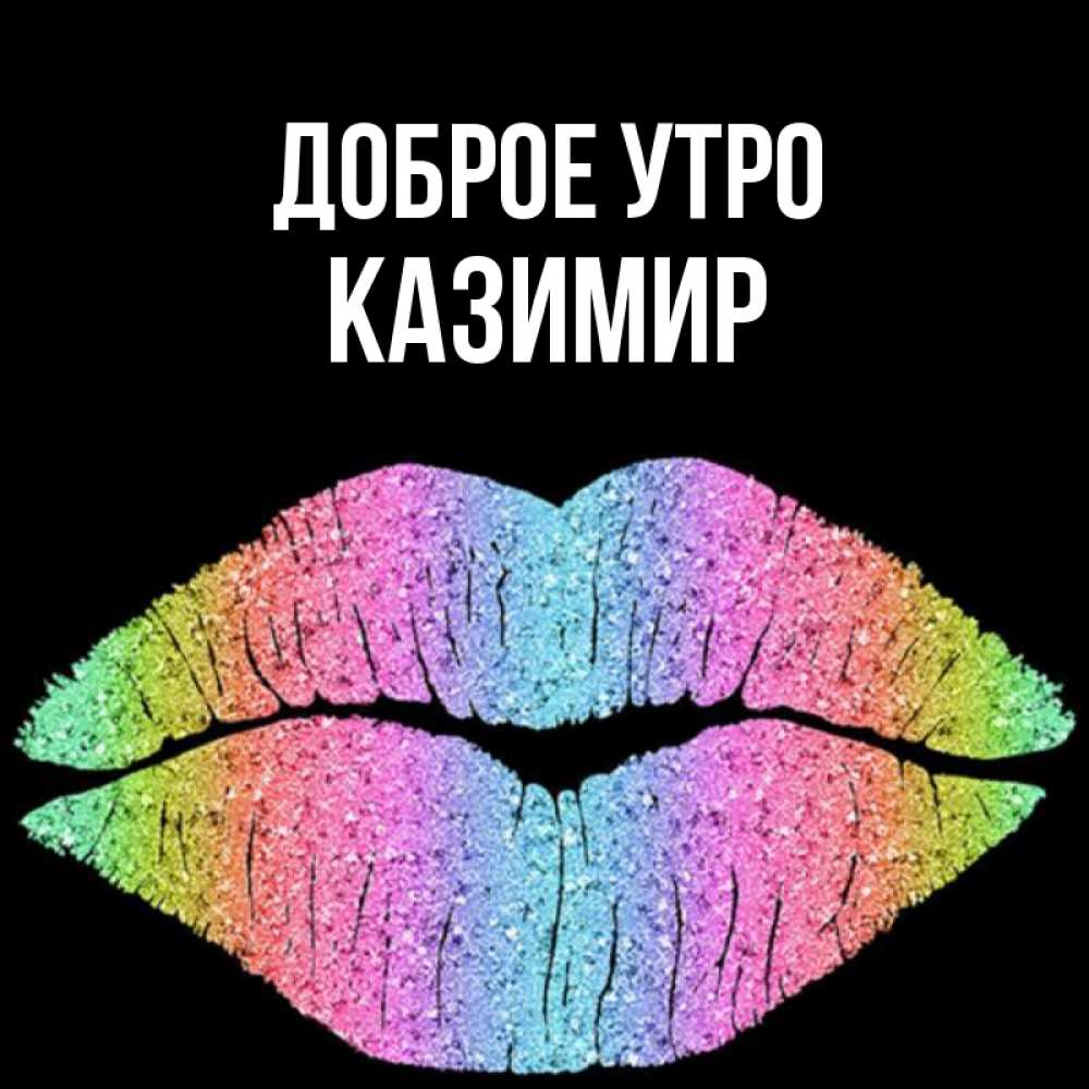 Открытка на каждый день с именем, Казимир Доброе утро радужные губы Прикольная открытка с пожеланием онлайн скачать бесплатно 