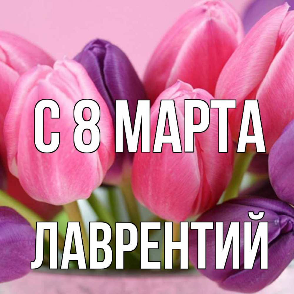 Открытка на каждый день с именем, Лаврентий С 8 МАРТА маме 1 Прикольная открытка с пожеланием онлайн скачать бесплатно 