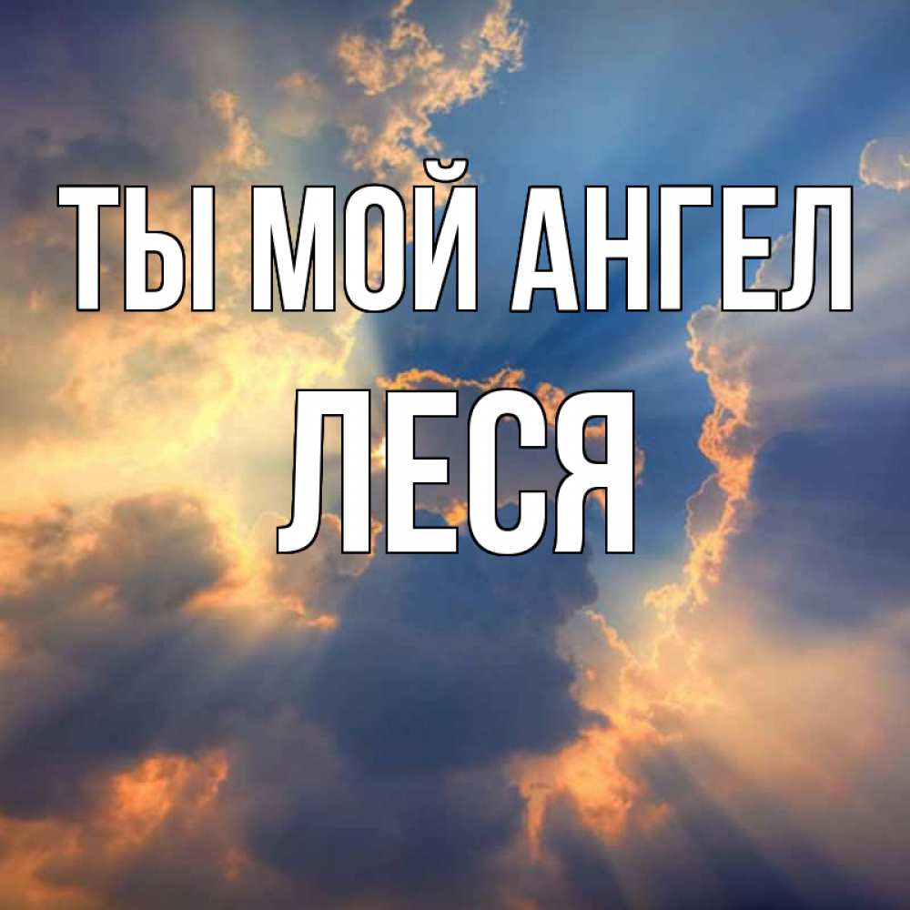 Открытка на каждый день с именем, Леся Ты мой ангел ангельский свет сквозь облака Прикольная открытка с пожеланием онлайн скачать бесплатно 