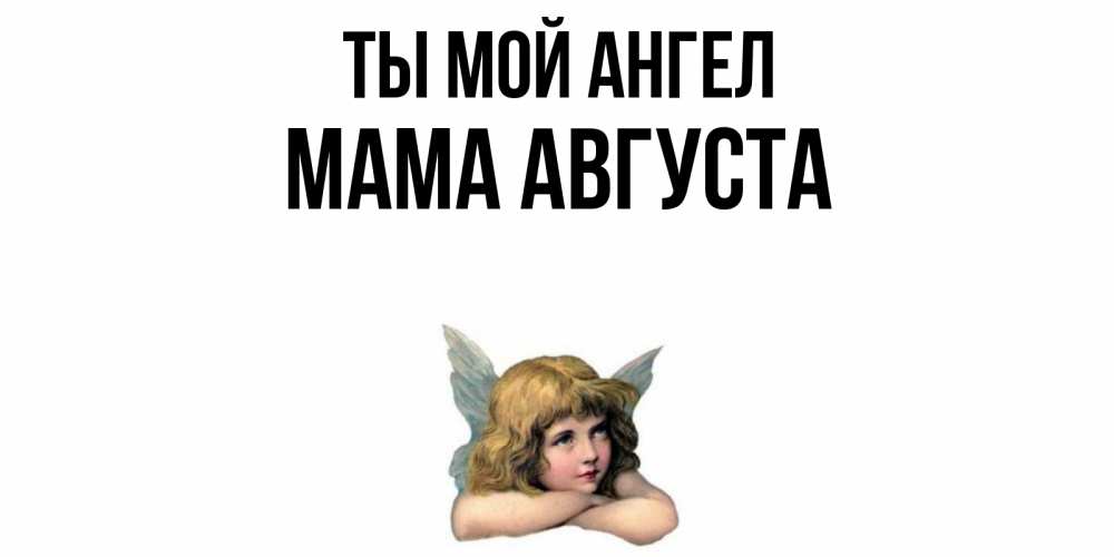 Открытка на каждый день с именем, Мама-Августа Ты мой ангел ангел Прикольная открытка с пожеланием онлайн скачать бесплатно 