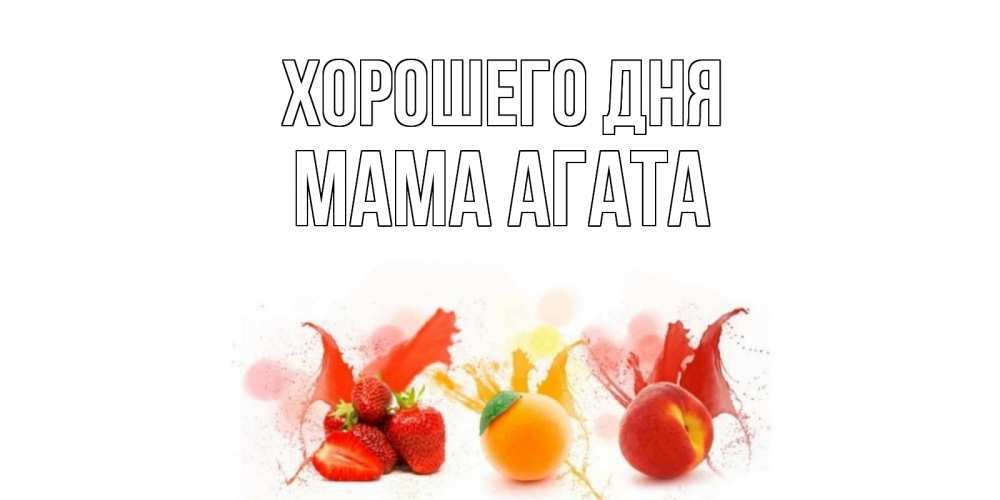 Открытка на каждый день с именем, Мама-Агата Хорошего дня открытки Прикольная открытка с пожеланием онлайн скачать бесплатно 