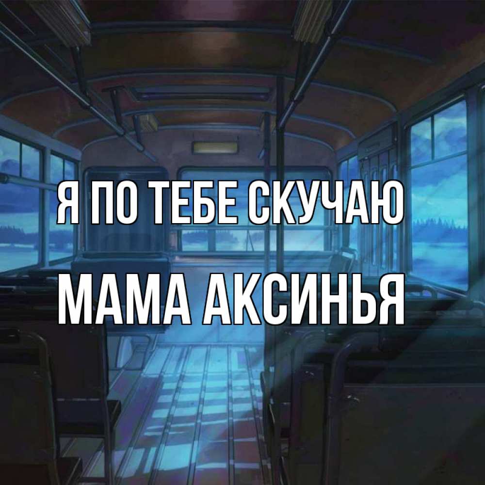 Открытка на каждый день с именем, Мама-Аксинья Я по тебе скучаю тоска Прикольная открытка с пожеланием онлайн скачать бесплатно 