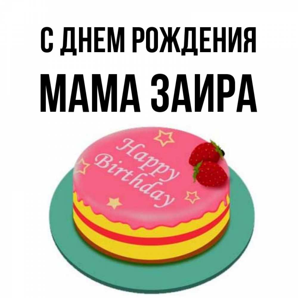 Открытка на каждый день с именем, Мама-Заира С днем рождения торт, клубника, днюха Прикольная открытка с пожеланием онлайн скачать бесплатно 
