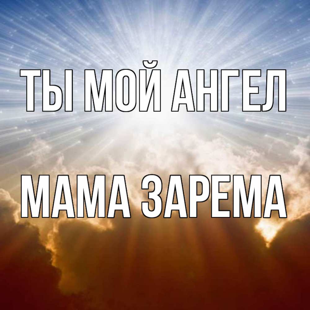 Открытка на каждый день с именем, Мама-Зарема Ты мой ангел ангельский свет на небе Прикольная открытка с пожеланием онлайн скачать бесплатно 