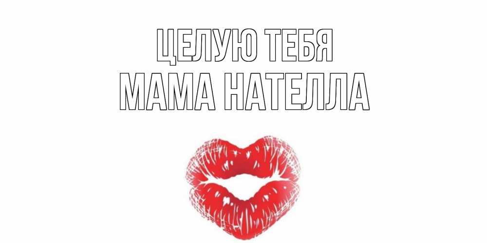 Открытка на каждый день с именем, Мама-Нателла Целую тебя поцелуй Прикольная открытка с пожеланием онлайн скачать бесплатно 