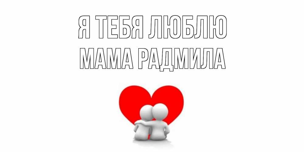 Открытка на каждый день с именем, Мама-Радмила Я тебя люблю обнимаю Прикольная открытка с пожеланием онлайн скачать бесплатно 