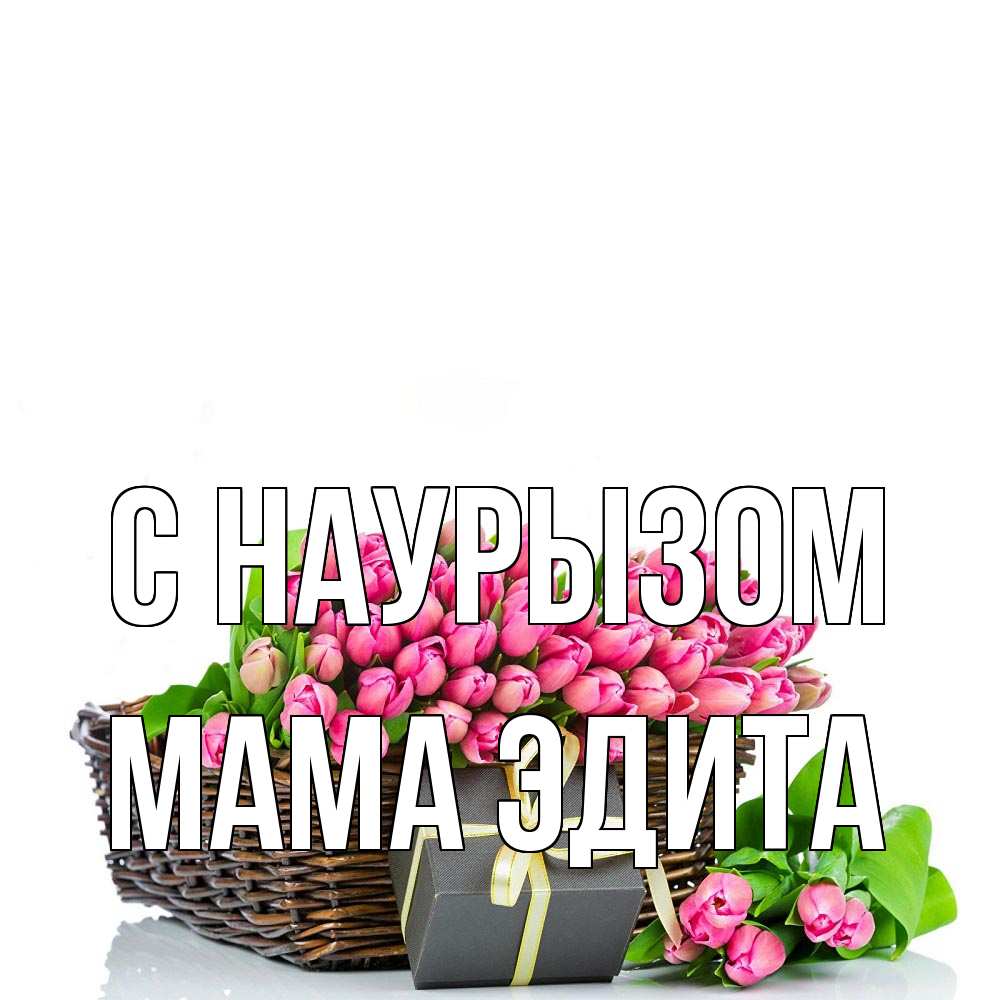 Открытка на каждый день с именем, Мама-Эдита С наурызом цветы Прикольная открытка с пожеланием онлайн скачать бесплатно 