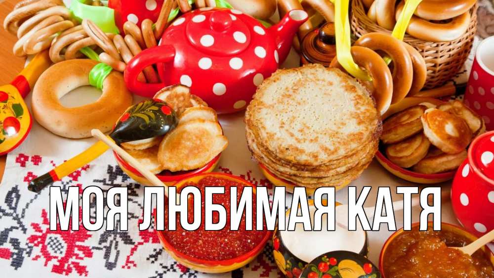 Открытка на каждый день с именем, Моя-любимая-Катя Главная блины, красная икра, баранки Прикольная открытка с пожеланием онлайн скачать бесплатно 