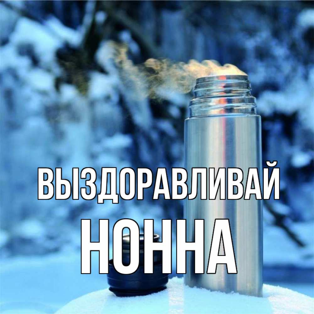 Открытка на каждый день с именем, Нонна Выздоравливай лечитесь не болейте Прикольная открытка с пожеланием онлайн скачать бесплатно 