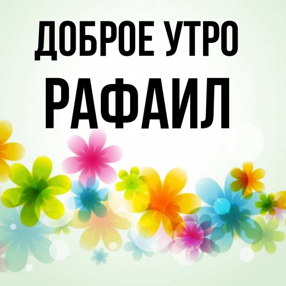 Открытка на каждый день с именем, Рафаил Доброе утро позитивные цветочки Прикольная открытка с пожеланием онлайн скачать бесплатно 