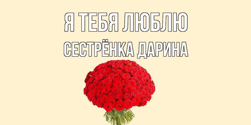 Открытка на каждый день с именем, Сестрёнка-Дарина Я тебя люблю розы Прикольная открытка с пожеланием онлайн скачать бесплатно 