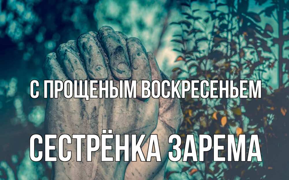 Открытка на каждый день с именем, Сестрёнка-Зарема С прощеным воскресеньем руки Прикольная открытка с пожеланием онлайн скачать бесплатно 