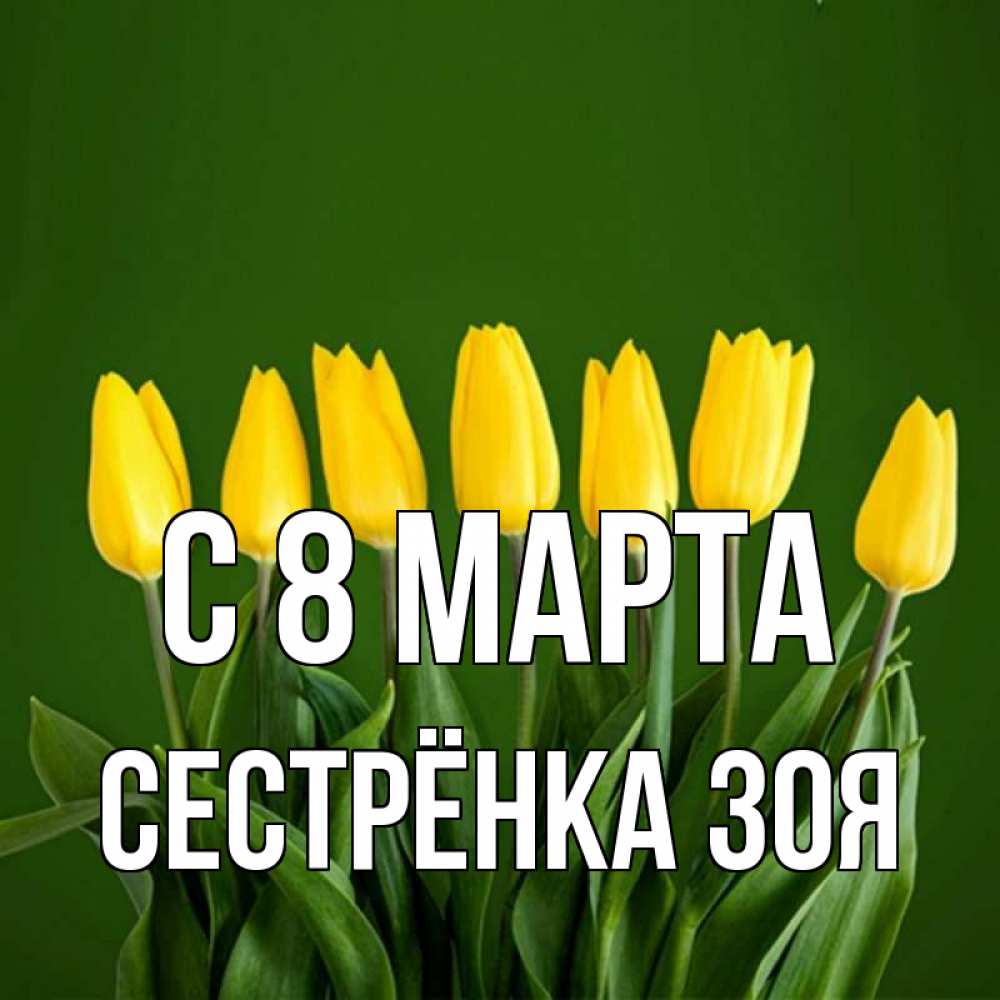 Открытка на каждый день с именем, Сестрёнка-Зоя С 8 МАРТА желтого цвета 3 Прикольная открытка с пожеланием онлайн скачать бесплатно 