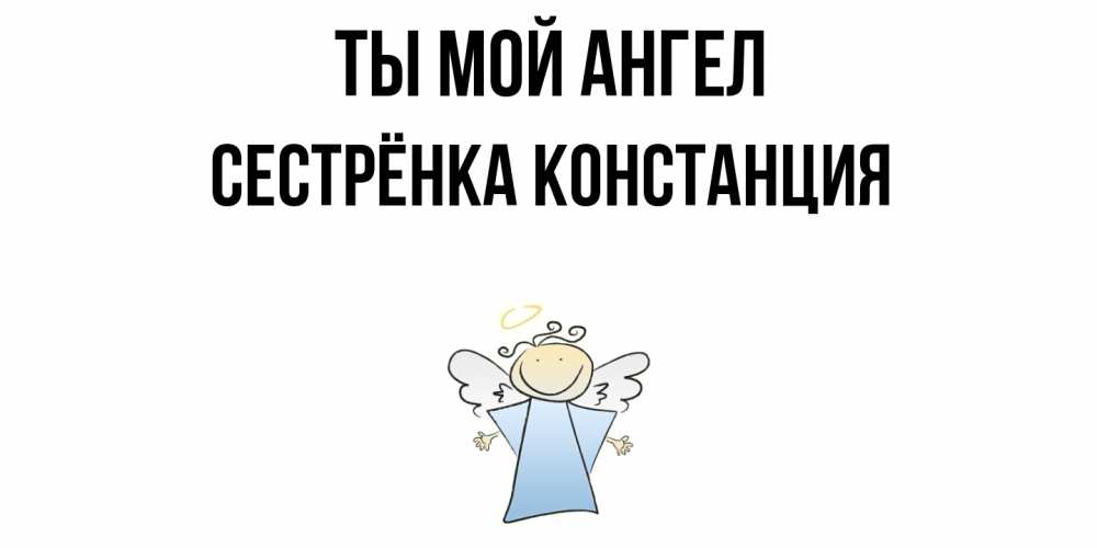Открытка на каждый день с именем, Сестрёнка-Констанция Ты мой ангел ангел Прикольная открытка с пожеланием онлайн скачать бесплатно 