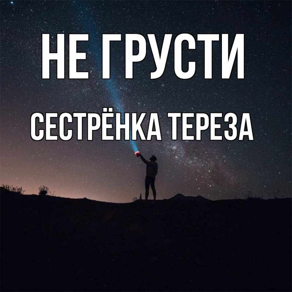 Открытка на каждый день с именем, Сестрёнка-Тереза Не грусти луч света и млечный путь Прикольная открытка с пожеланием онлайн скачать бесплатно 