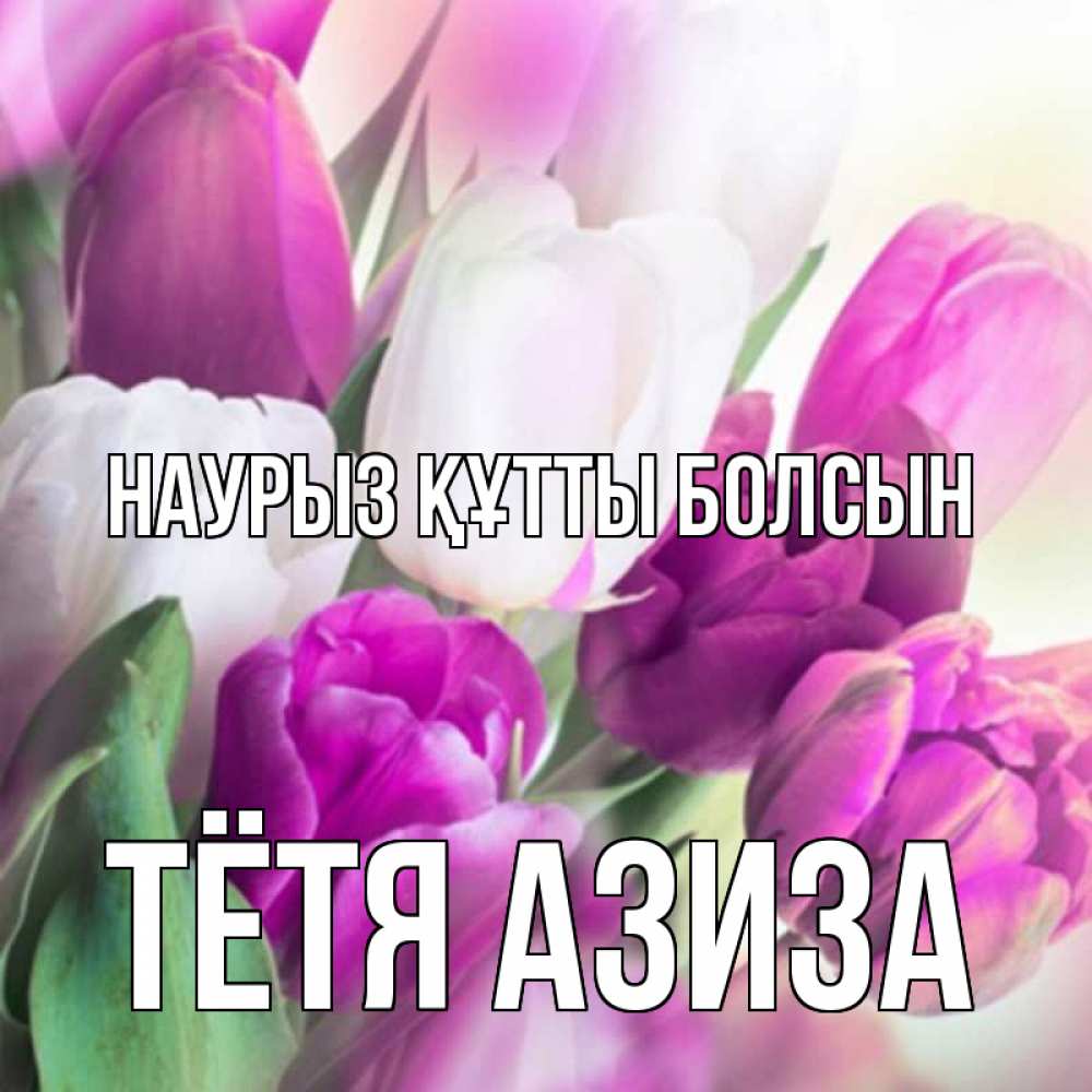 Открытка на каждый день с именем, Тётя-Азиза Наурыз құтты болсын весна 1 Прикольная открытка с пожеланием онлайн скачать бесплатно 