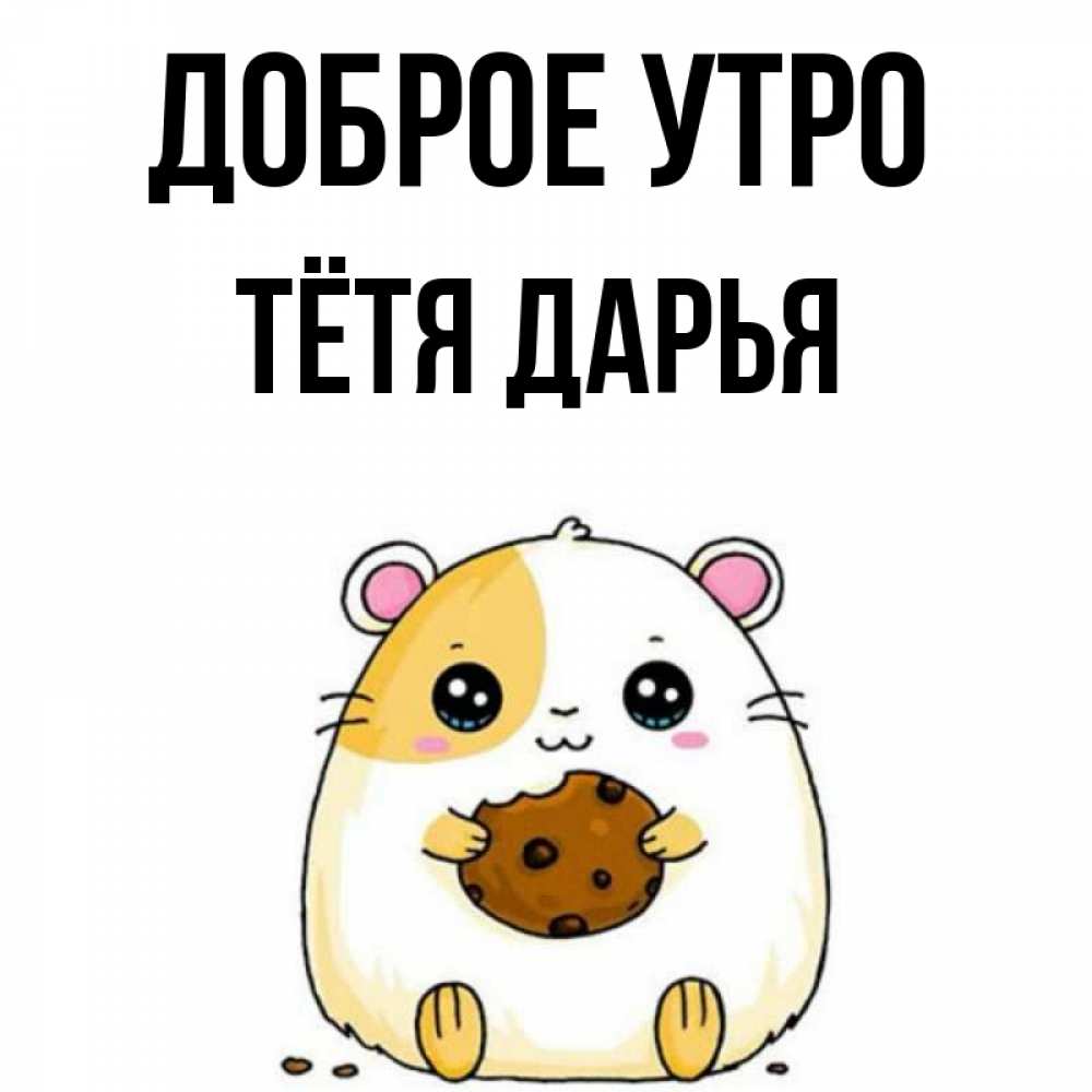 Открытка на каждый день с именем, Тётя-Дарья Доброе утро есть печеньку. Утречко Прикольная открытка с пожеланием онлайн скачать бесплатно 