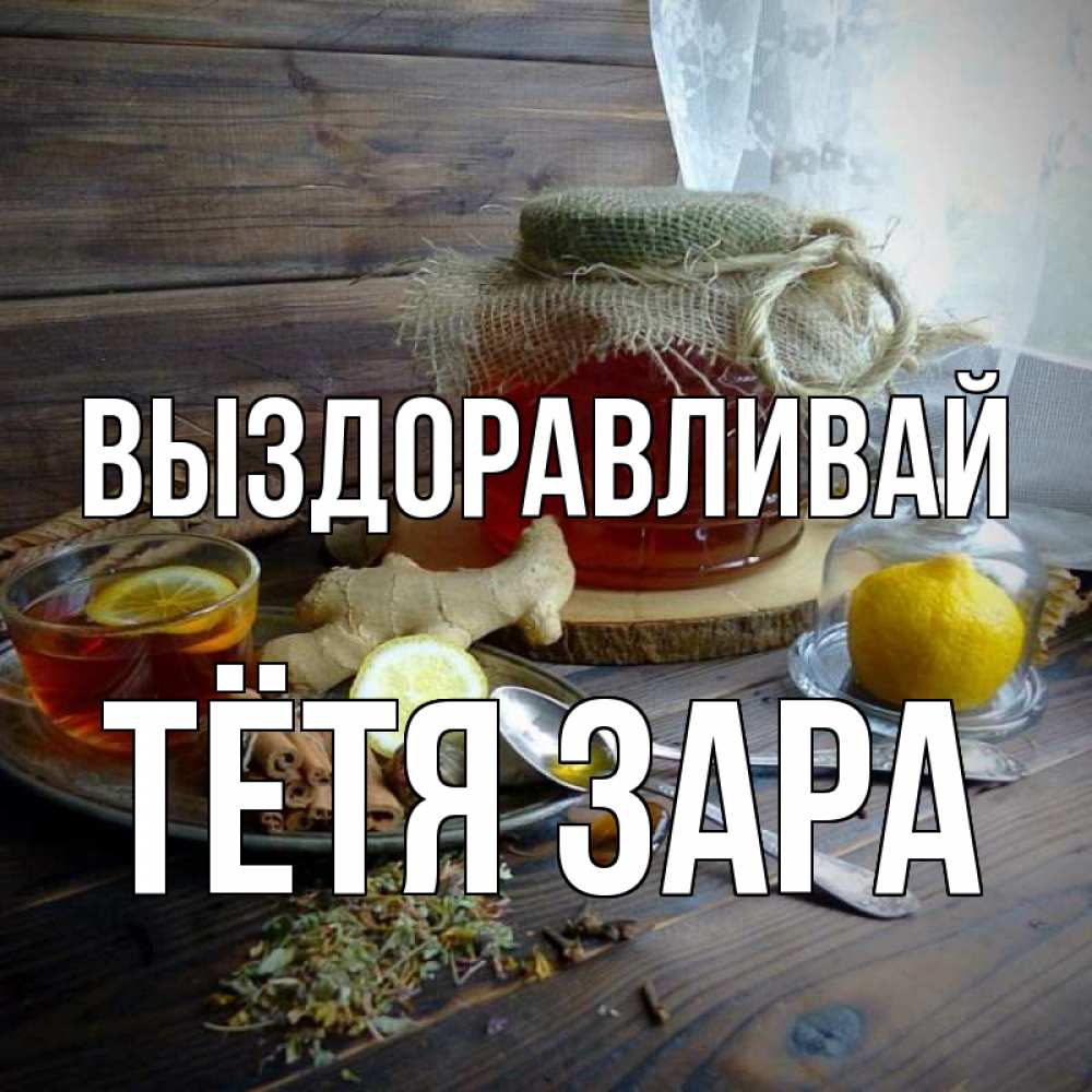 Открытка на каждый день с именем, Тётя-Зара Выздоравливай банка с медом Прикольная открытка с пожеланием онлайн скачать бесплатно 