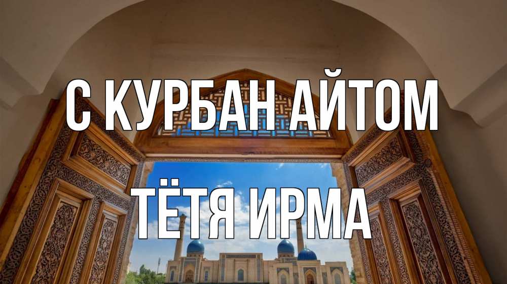 Открытка на каждый день с именем, Тётя-Ирма С курбан айтом мечеть Прикольная открытка с пожеланием онлайн скачать бесплатно 