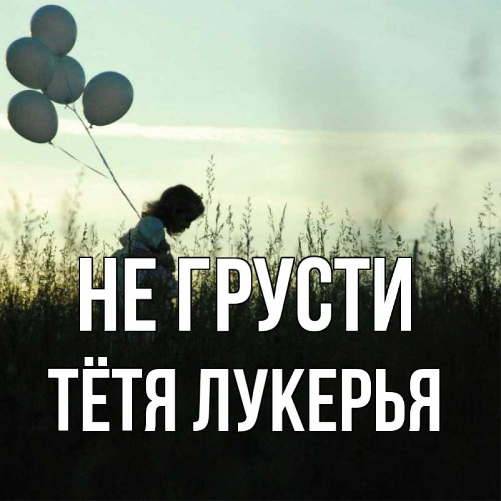 Открытка на каждый день с именем, Тётя-Лукерья Не грусти ребенок Прикольная открытка с пожеланием онлайн скачать бесплатно 