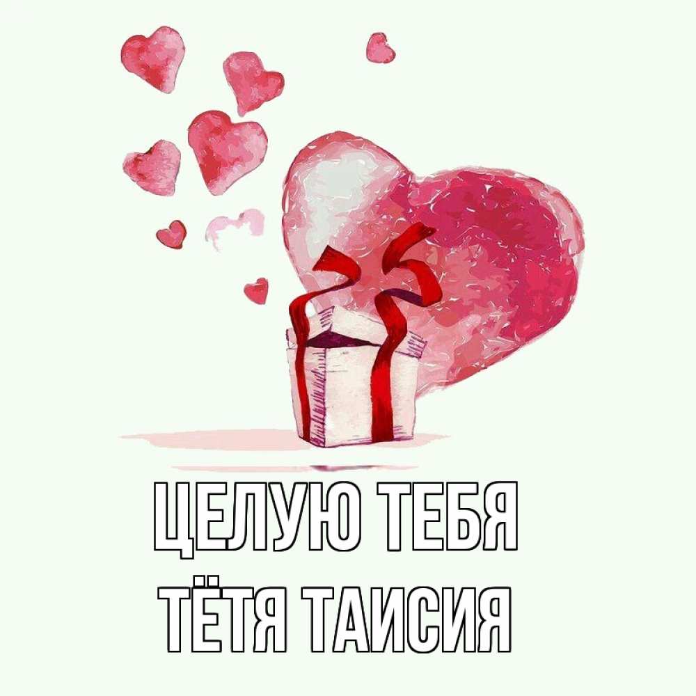 Открытка на каждый день с именем, Тётя-Таисия Целую тебя признание в любви для парня или девушки Прикольная открытка с пожеланием онлайн скачать бесплатно 