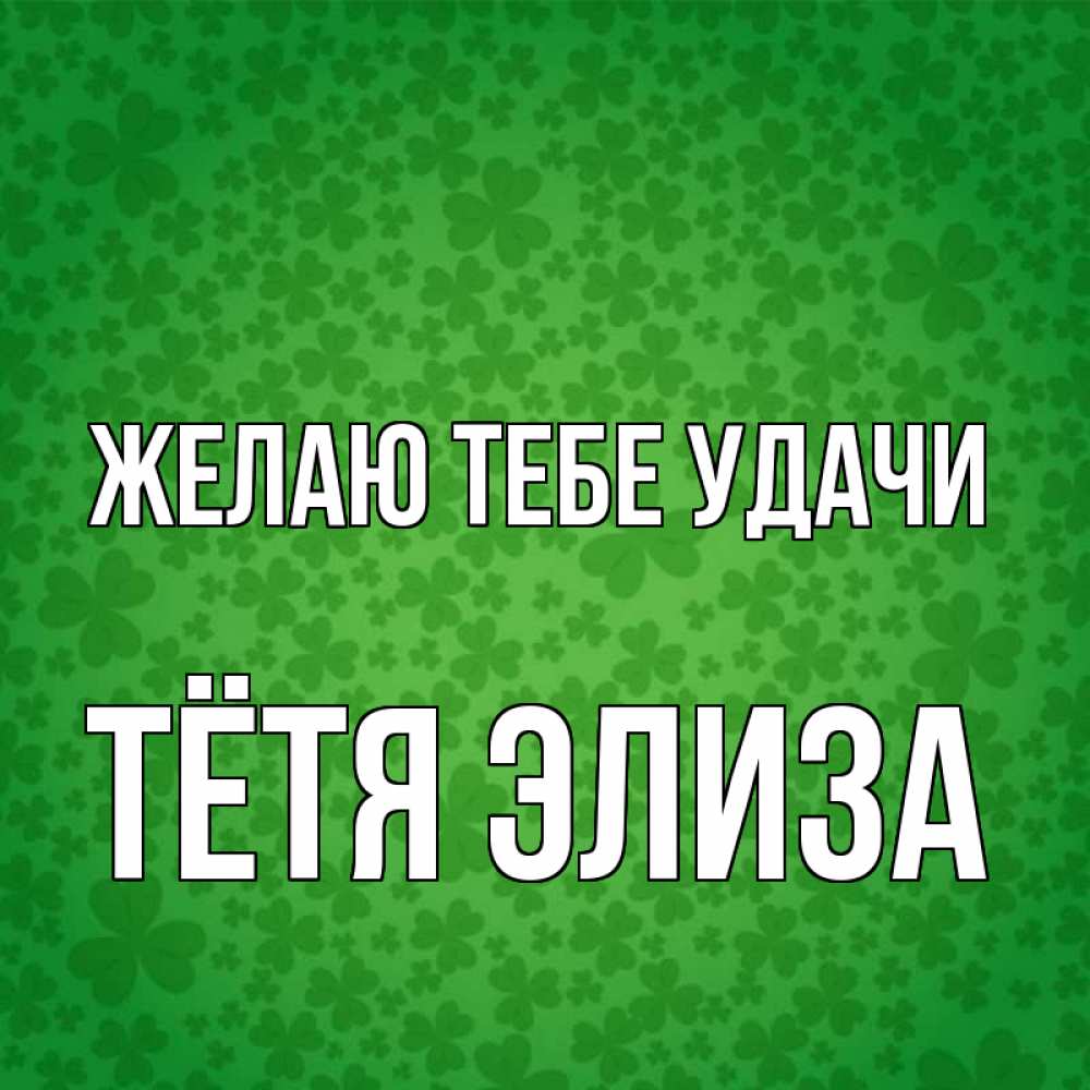 Открытка на каждый день с именем, Тётя-Элиза Желаю тебе удачи много листочков на удачу Прикольная открытка с пожеланием онлайн скачать бесплатно 