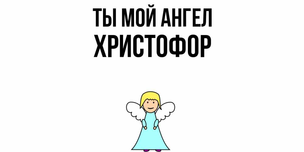 Открытка на каждый день с именем, Христофор Ты мой ангел ангел Прикольная открытка с пожеланием онлайн скачать бесплатно 