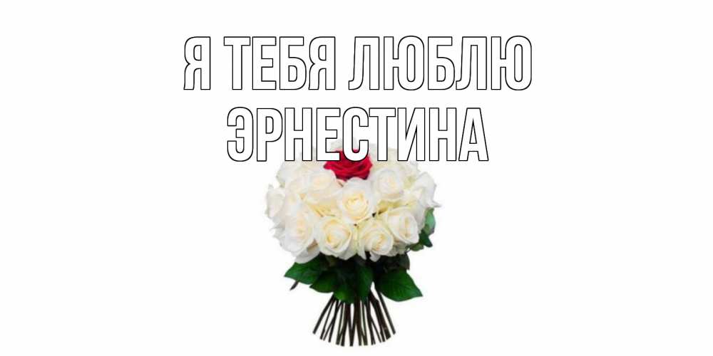 Открытка на каждый день с именем, Эрнестина Я тебя люблю единственная Прикольная открытка с пожеланием онлайн скачать бесплатно 