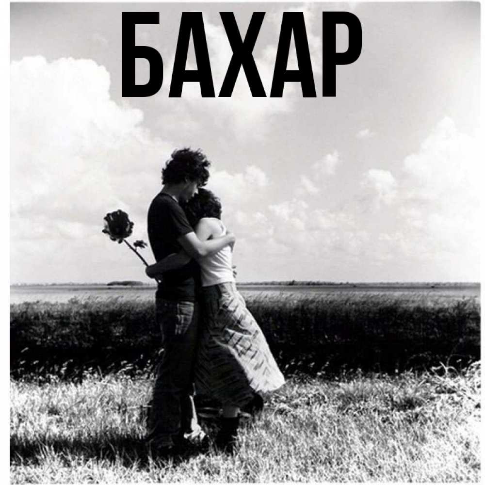 Открытка на каждый день с именем, Бахар Главная чернобелое фото Прикольная открытка с пожеланием онлайн скачать бесплатно 