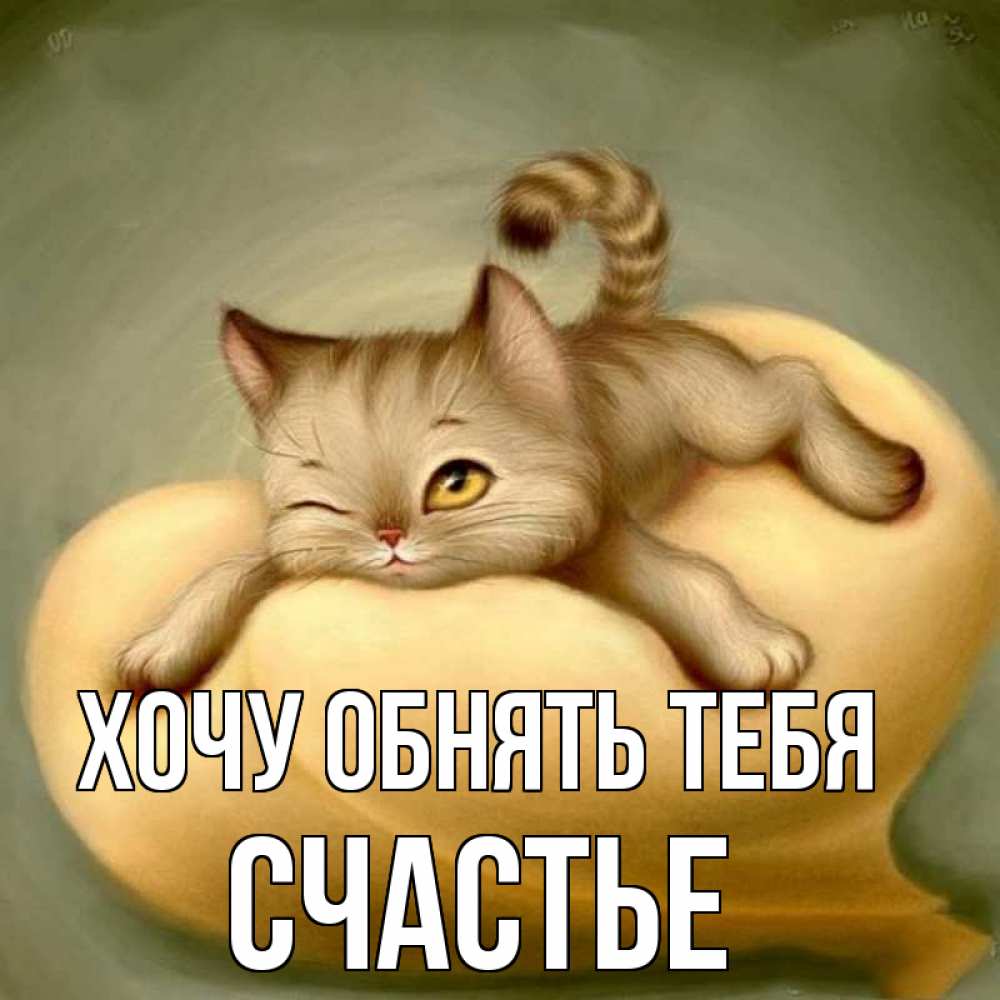 Открытка на каждый день с именем, СЧАСТЬЕ Хочу обнять тебя кошечка Прикольная открытка с пожеланием онлайн скачать бесплатно 