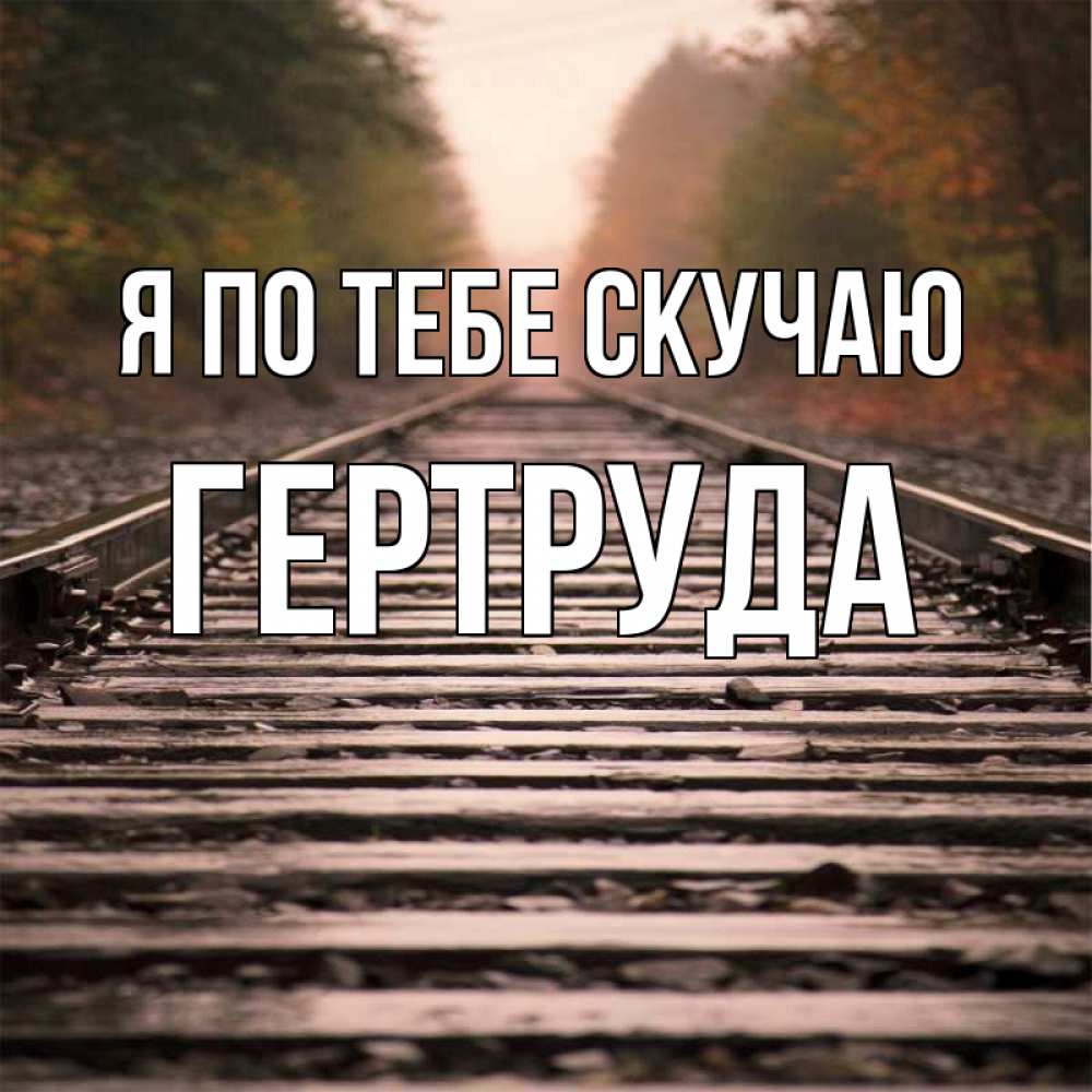 Открытка на каждый день с именем, Гертруда Я по тебе скучаю приезжай Прикольная открытка с пожеланием онлайн скачать бесплатно 
