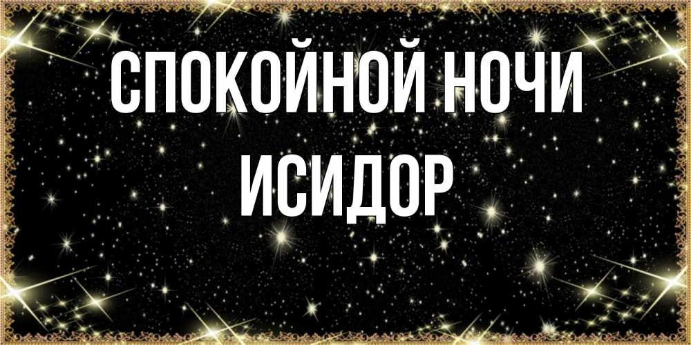 Открытка на каждый день с именем, Исидор Спокойной ночи засыпаем под звездами Прикольная открытка с пожеланием онлайн скачать бесплатно 