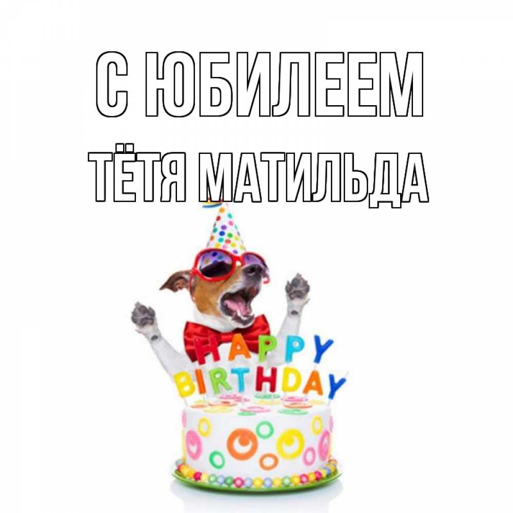 Открытка на каждый день с именем, Тётя-Матильда С юбилеем тортик Прикольная открытка с пожеланием онлайн скачать бесплатно 