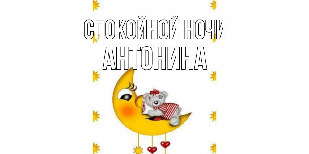 Открытка на каждый день с именем, Антонина Спокойной ночи месяц, мишка Прикольная открытка с пожеланием онлайн скачать бесплатно 