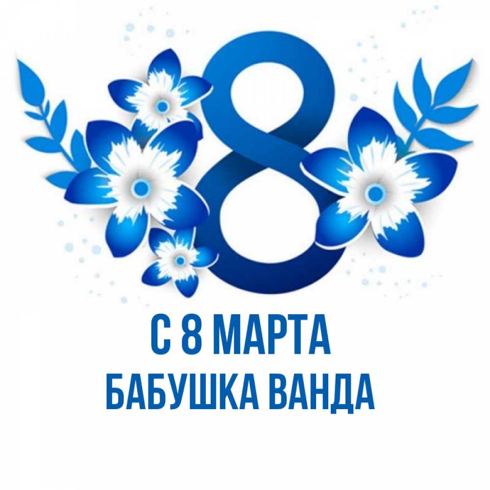Открытка на каждый день с именем, Бабушка-Ванда С 8 МАРТА цветы Прикольная открытка с пожеланием онлайн скачать бесплатно 