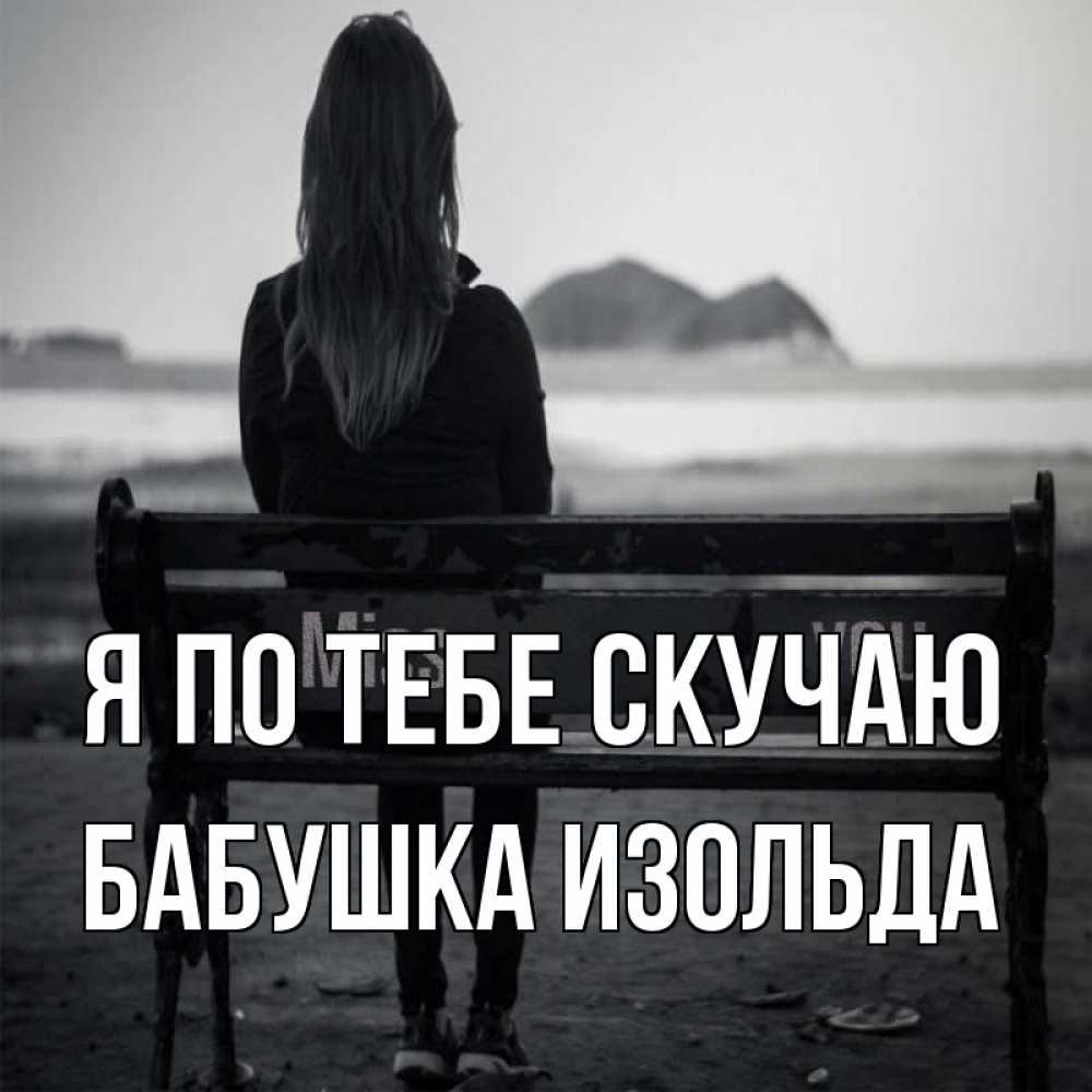 Открытка на каждый день с именем, Бабушка-Изольда Я по тебе скучаю девушка одна Прикольная открытка с пожеланием онлайн скачать бесплатно 