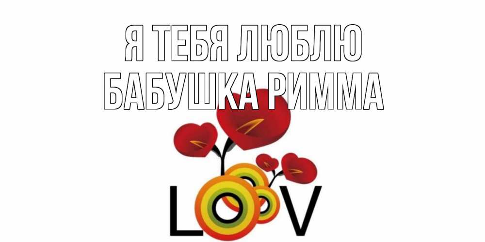 Открытка на каждый день с именем, Бабушка-Римма Я тебя люблю цветы Прикольная открытка с пожеланием онлайн скачать бесплатно 