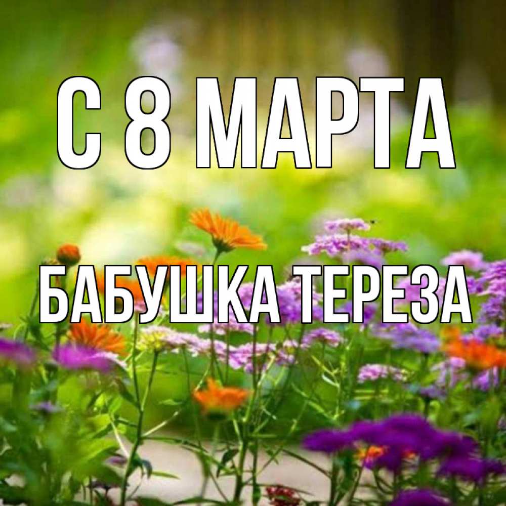 Открытка на каждый день с именем, Бабушка-Тереза С 8 МАРТА цветы Прикольная открытка с пожеланием онлайн скачать бесплатно 