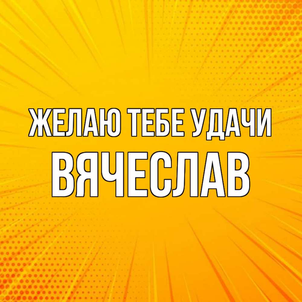 Открытка на каждый день с именем, Вячеслав Желаю тебе удачи фон Прикольная открытка с пожеланием онлайн скачать бесплатно 