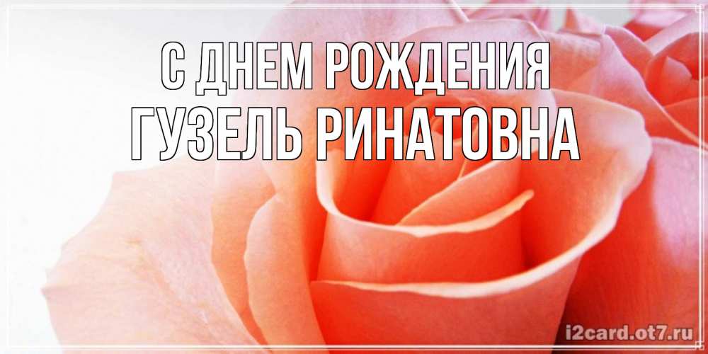 Открытка на каждый день с именем, Гузель-Ринатовна С днем рождения розы для поздравления с днем рождения Прикольная открытка с пожеланием онлайн скачать бесплатно 