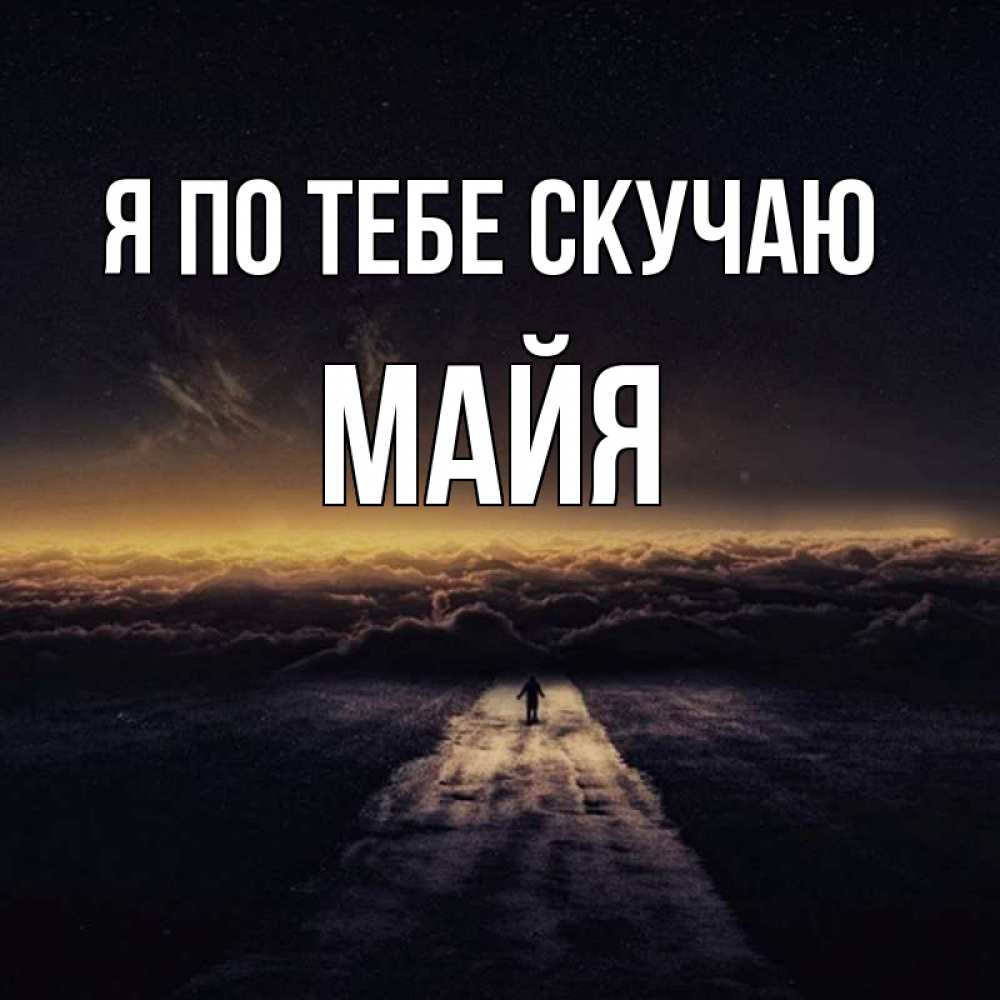 Открытка на каждый день с именем, Майя Я по тебе скучаю идем Прикольная открытка с пожеланием онлайн скачать бесплатно 