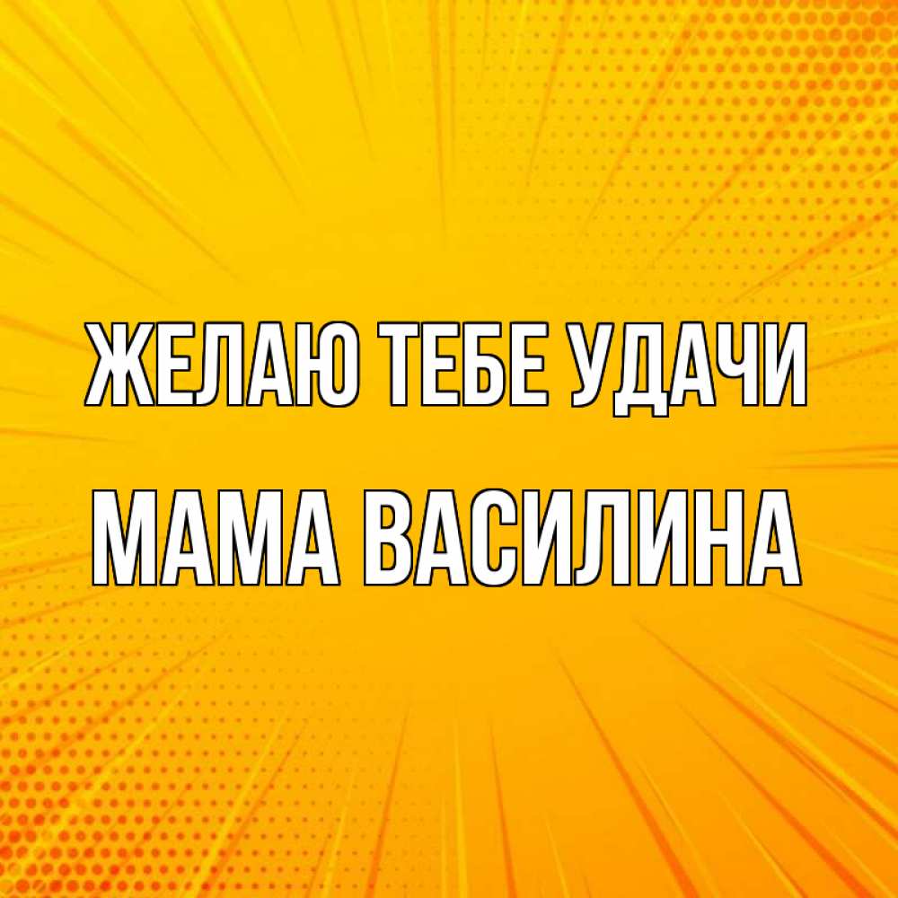 Открытка на каждый день с именем, Мама-Василина Желаю тебе удачи фон Прикольная открытка с пожеланием онлайн скачать бесплатно 