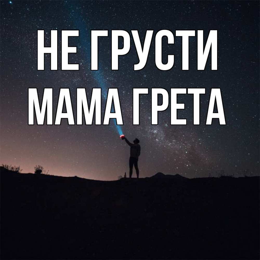 Открытка на каждый день с именем, Мама-Грета Не грусти луч света и млечный путь Прикольная открытка с пожеланием онлайн скачать бесплатно 